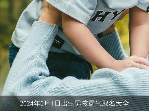 2024年5月1日出生男孩霸气取名大全