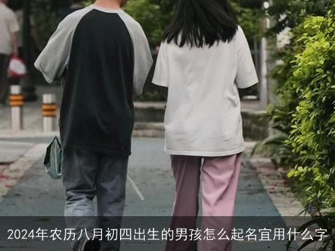 2024年农历八月初四出生的男孩怎么起名宜用什么字