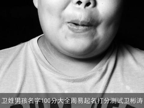 卫姓男孩名字100分大全周易起名打分测试卫彬涛