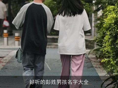 好听的彭姓男孩名字大全