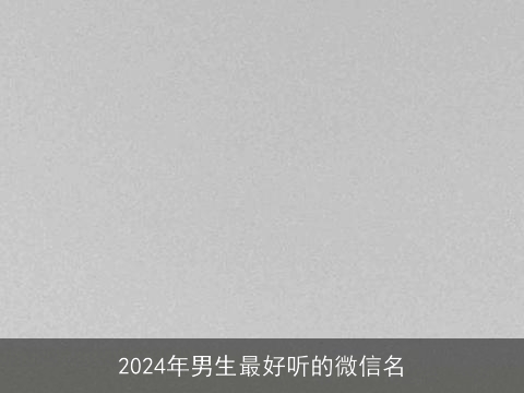 2024年男生最好听的微信名