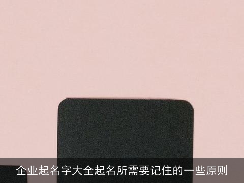 企业起名字大全起名所需要记住的一些原则