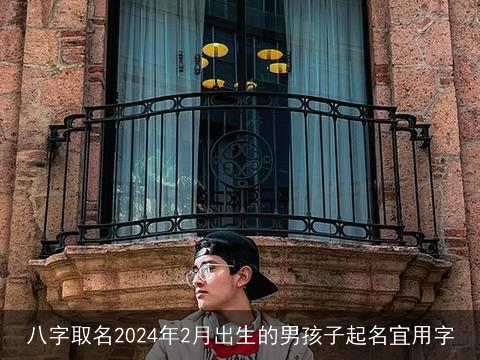 八字取名2024年2月出生的男孩子起名宜用字