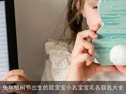 兔年植树节出生的鼠宝宝小名宝宝乳名取名大全