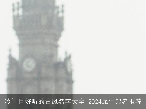 冷门且好听的古风名字大全 2024属牛起名推荐