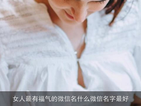 女人最有福气的微信名什么微信名字最好