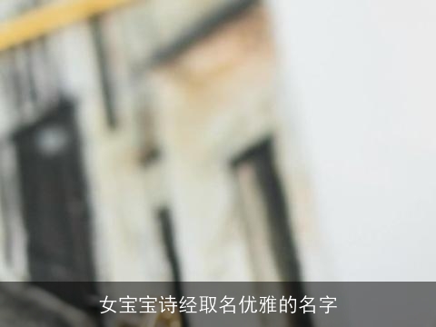 女宝宝诗经取名优雅的名字