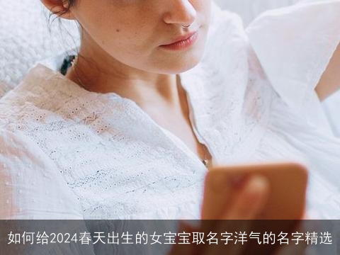 如何给2024春天出生的女宝宝取名字洋气的名字精选