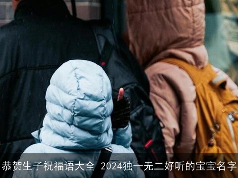 恭贺生子祝福语大全 2024独一无二好听的宝宝名字