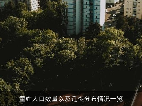 童姓人口数量以及迁徙分布情况一览