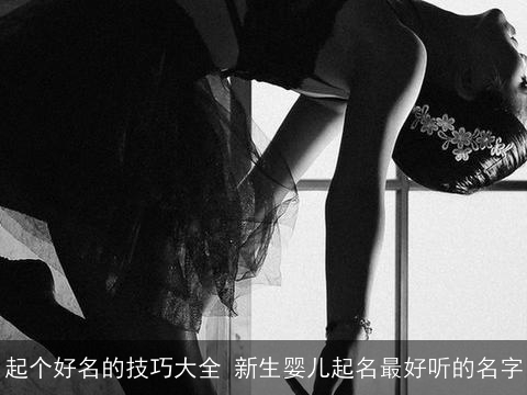 起个好名的技巧大全 新生婴儿起名最好听的名字