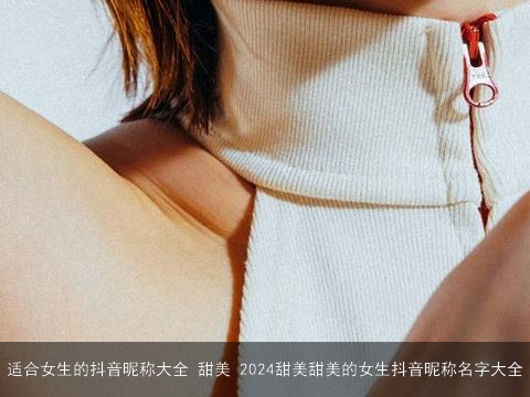 适合女生的抖音昵称大全 甜美 2024甜美甜美的女生抖音昵称名字大全