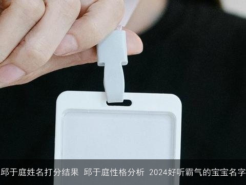 邱于庭姓名打分结果 邱于庭性格分析 2024好听霸气的宝宝名字