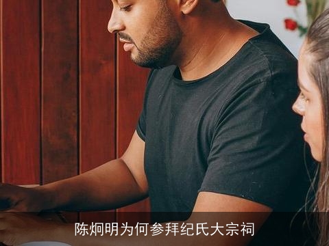 陈炯明为何参拜纪氏大宗祠