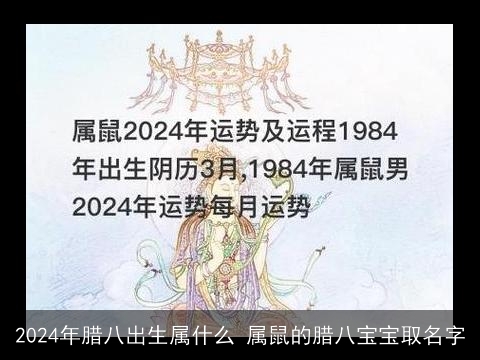 2024年腊八出生属什么 属鼠的腊八宝宝取名字